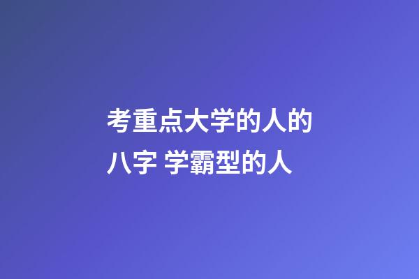 考重点大学的人的八字 学霸型的人